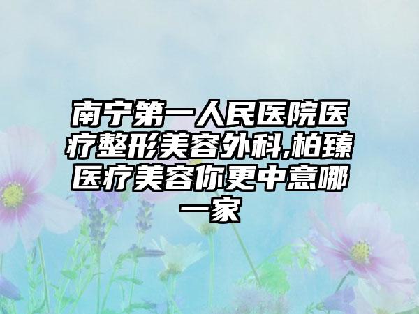 南宁第一人民医院医疗整形美容外科,柏臻医疗美容你更中意哪一家