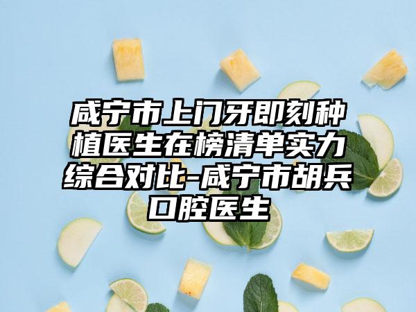 咸宁市上门牙即刻种植医生在榜清单实力综合对比-咸宁市胡兵口腔医生