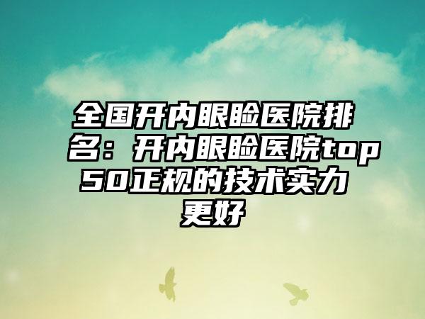 全国开内眼睑医院排名：开内眼睑医院top50正规的技术实力更好