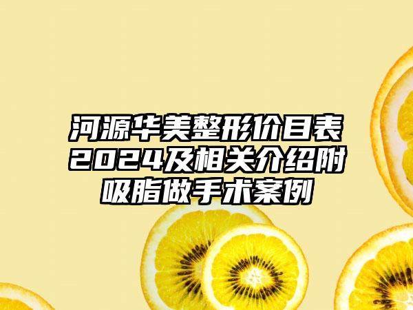 河源华美整形价目表2024及相关介绍附吸脂做手术案例