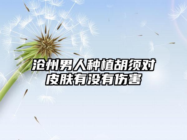 沧州男人种植胡须对皮肤有没有伤害