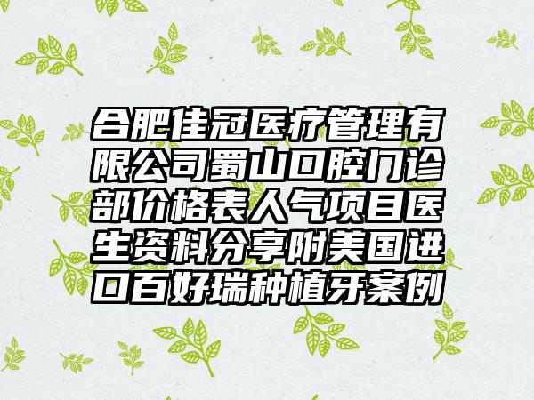 合肥佳冠医疗管理有限公司蜀山口腔门诊部价格表人气项目医生资料分享附美国进口百好瑞种植牙案例