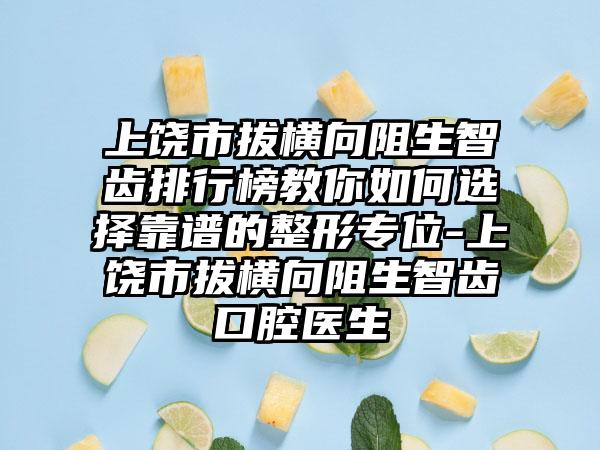 上饶市拔横向阻生智齿排行榜教你如何选择靠谱的整形专位-上饶市拔横向阻生智齿口腔医生