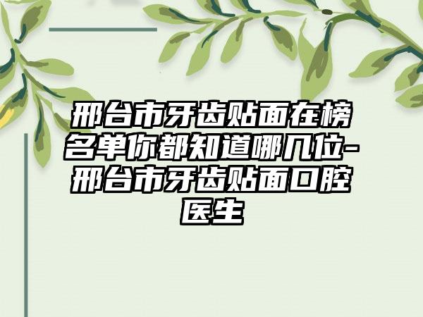 邢台市牙齿贴面在榜名单你都知道哪几位-邢台市牙齿贴面口腔医生