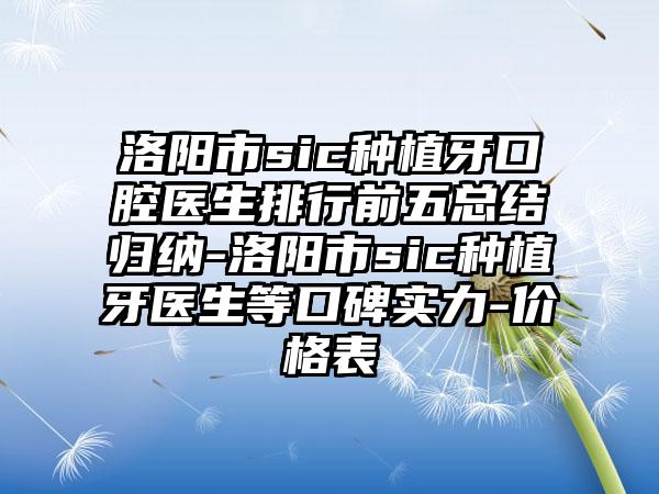 洛阳市sic种植牙口腔医生排行前五总结归纳-洛阳市sic种植牙医生等口碑实力-价格表