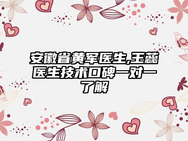 安徽省黄军医生,王蕊医生技术口碑一对一了解