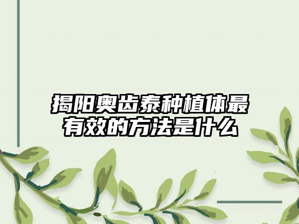 揭阳奥齿泰种植体最有效的方法是什么