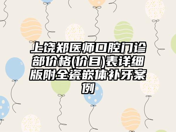 上饶郑医师口腔门诊部价格(价目)表详细版附全瓷嵌体补牙案例