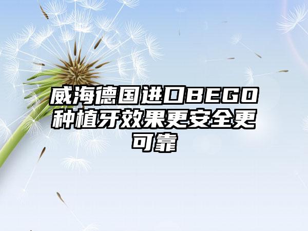 威海德国进口BEGO种植牙效果更安全更可靠