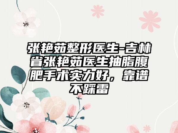 张艳茹整形医生-吉林省张艳茹医生抽脂腹肥手术实力好，靠谱不踩雷