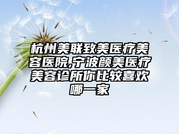 杭州美联致美医疗美容医院,宁波颜美医疗美容诊所你比较喜欢哪一家