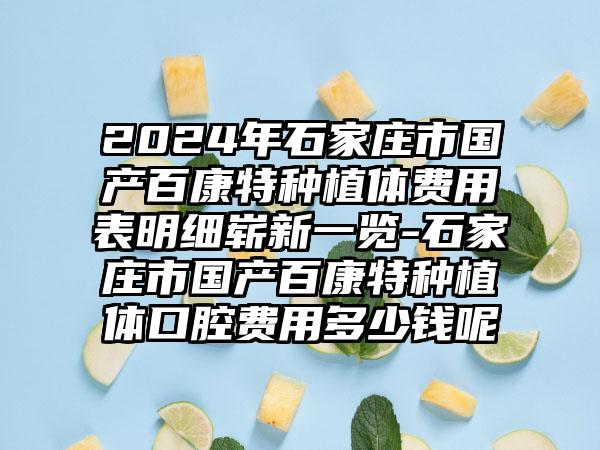 2024年石家庄市国产百康特种植体费用表明细崭新一览-石家庄市国产百康特种植体口腔费用多少钱呢