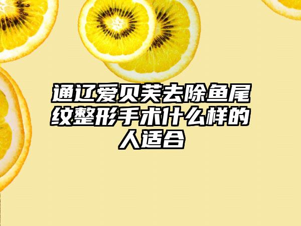 通辽爱贝芙去除鱼尾纹整形手术什么样的人适合