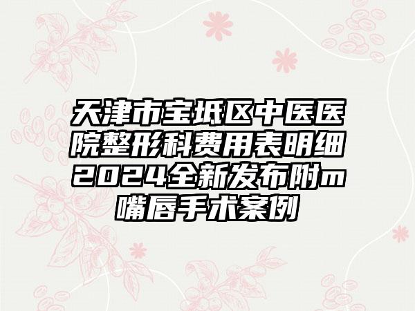 天津市宝坻区中医医院整形科费用表明细2024全新发布附m嘴唇手术案例