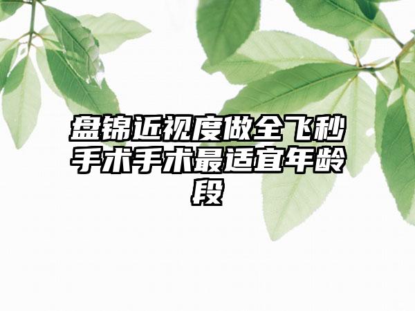 盘锦近视度做全飞秒手术手术最适宜年龄段