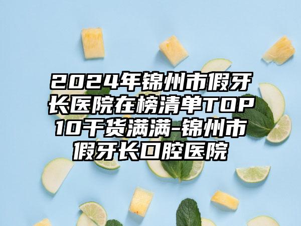 2024年锦州市假牙长医院在榜清单TOP10干货满满-锦州市假牙长口腔医院