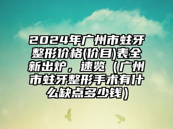 2024年广州市蛀牙整形价格(价目)表全新出炉，速览（广州市蛀牙整形手术有什么缺点多少钱）