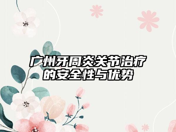 广州牙周炎关节治疗的安全性与优势