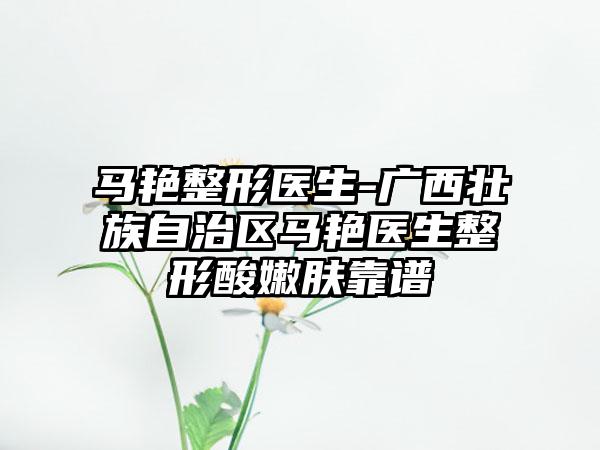 马艳整形医生-广西壮族自治区马艳医生整形酸嫩肤靠谱