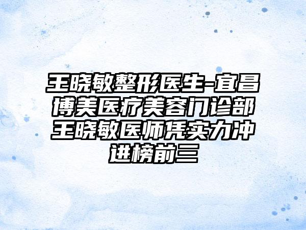 王晓敏整形医生-宜昌博美医疗美容门诊部王晓敏医师凭实力冲进榜前三