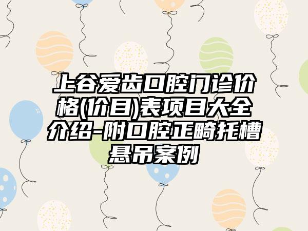 上谷爱齿口腔门诊价格(价目)表项目大全介绍-附口腔正畸托槽悬吊案例