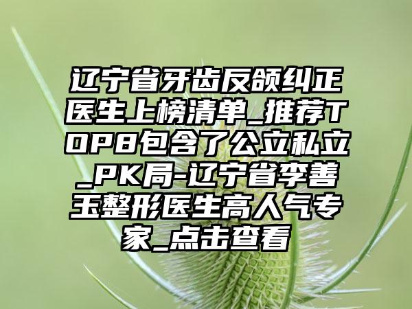 辽宁省牙齿反颌纠正医生上榜清单_推荐TOP8包含了公立私立_PK局-辽宁省李善玉整形医生高人气专家_点击查看