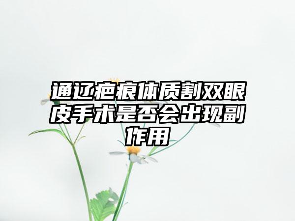 通辽疤痕体质割双眼皮手术是否会出现副作用