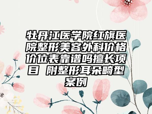 牡丹江医学院红旗医院整形美容外科价格价位表靠谱吗擅长项目 附整形耳朵畸型案例