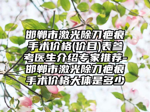 邯郸市激光除刀疤痕手术价格(价目)表参考医生介绍专家推荐-邯郸市激光除刀疤痕手术价格大体是多少