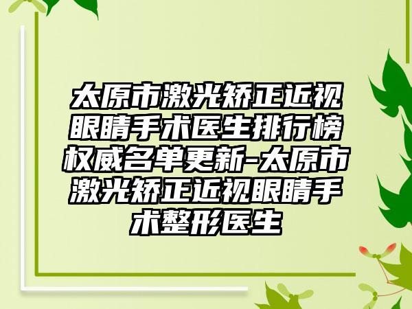 太原市激光矫正近视眼睛手术医生排行榜权威名单更新-太原市激光矫正近视眼睛手术整形医生