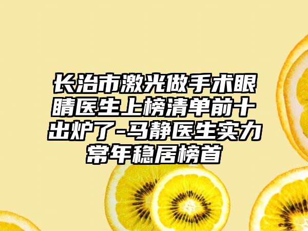 长治市激光做手术眼睛医生上榜清单前十出炉了-马静医生实力常年稳居榜首