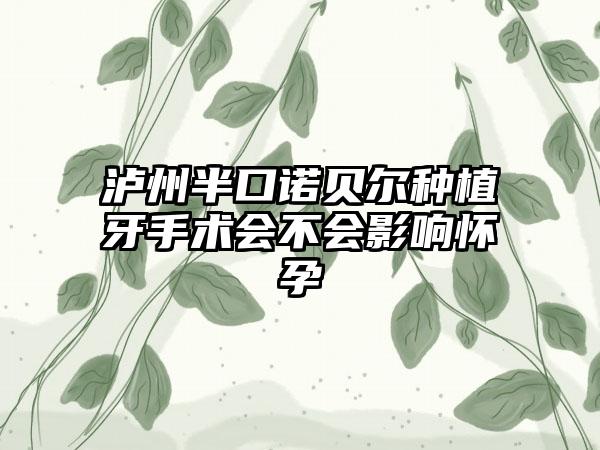 泸州半口诺贝尔种植牙手术会不会影响怀孕