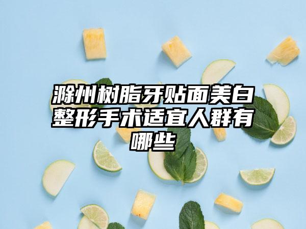 滁州树脂牙贴面美白整形手术适宜人群有哪些