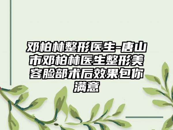 邓柏林整形医生-唐山市邓柏林医生整形美容脸部术后效果包你满意