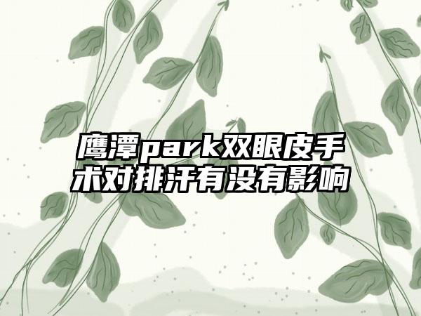 鹰潭park双眼皮手术对排汗有没有影响