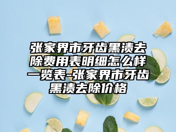 张家界市牙齿黑渍去除费用表明细怎么样一览表-张家界市牙齿黑渍去除价格