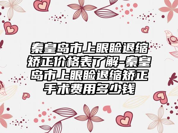 秦皇岛市上眼睑退缩矫正价格表了解-秦皇岛市上眼睑退缩矫正手术费用多少钱