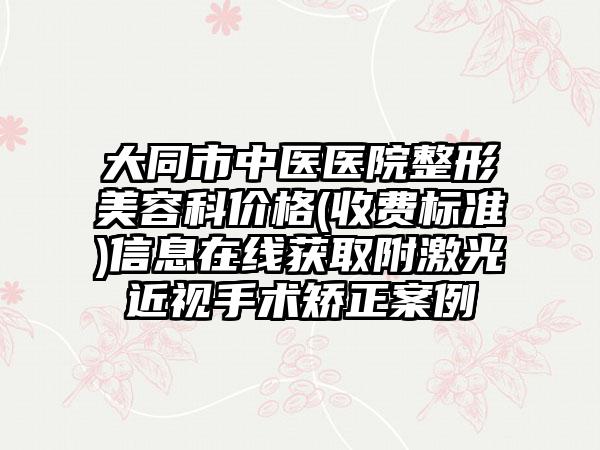 大同市中医医院整形美容科价格(收费标准)信息在线获取附激光近视手术矫正案例