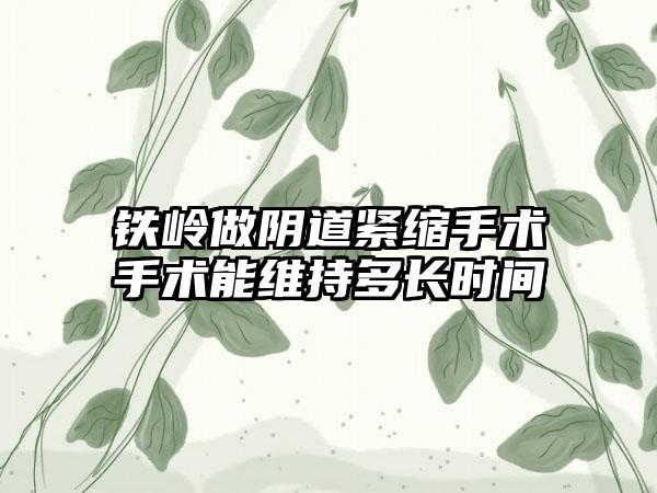 铁岭做阴道紧缩手术手术能维持多长时间