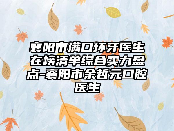 襄阳市满口坏牙医生在榜清单综合实力盘点-襄阳市余哲元口腔医生