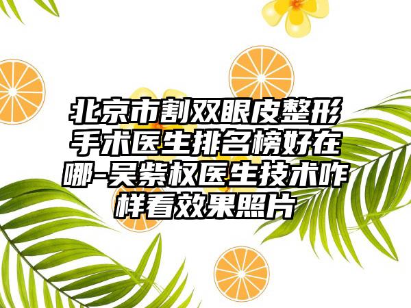 北京市割双眼皮整形手术医生排名榜好在哪-吴紫权医生技术咋样看效果照片