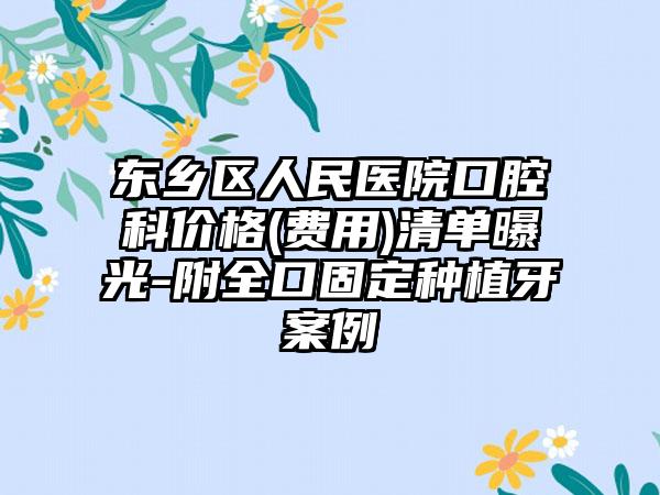 东乡区人民医院口腔科价格(费用)清单曝光-附全口固定种植牙案例