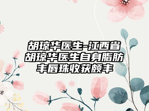 胡琼华医生-江西省胡琼华医生自身脂肪丰唇珠收获颇丰