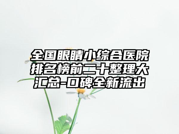 全国眼睛小综合医院排名榜前二十整理大汇总-口碑全新流出