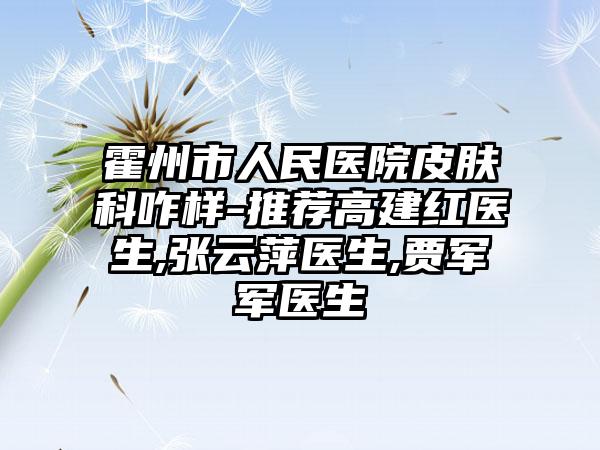 霍州市人民医院皮肤科咋样-推荐高建红医生,张云萍医生,贾军军医生