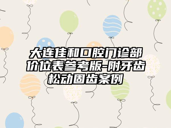 大连佳和口腔门诊部价位表参考版-附牙齿松动固齿案例