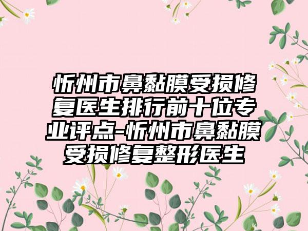 忻州市鼻黏膜受损修复医生排行前十位专业评点-忻州市鼻黏膜受损修复整形医生