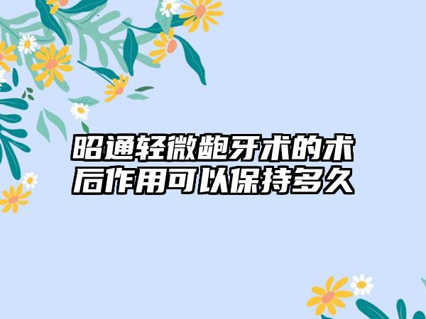 昭通轻微龅牙术的术后作用可以保持多久