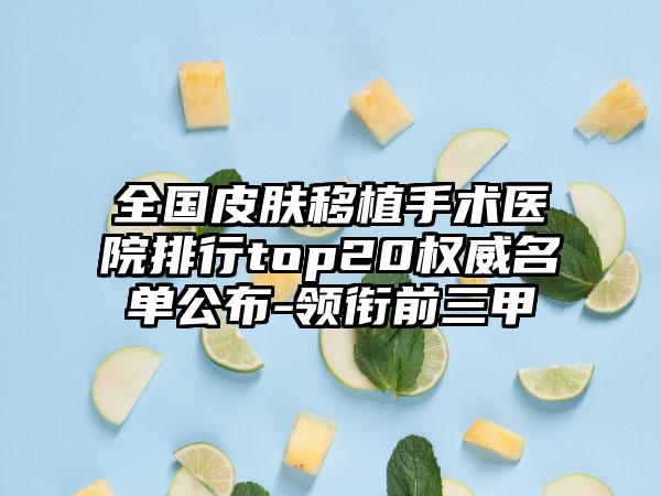 全国皮肤移植手术医院排行top20权威名单公布-领衔前三甲