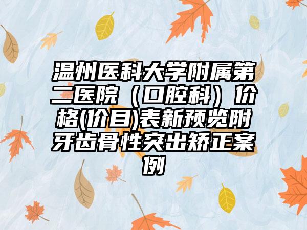 温州医科大学附属第二医院（口腔科）价格(价目)表新预览附牙齿骨性突出矫正案例